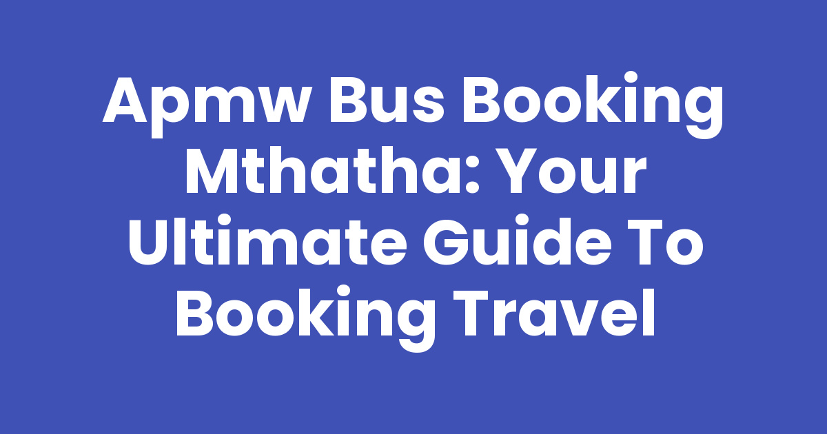 Apmw Bus Booking Mthatha: Your Ultimate Guide to Booking Travel - Mthathas