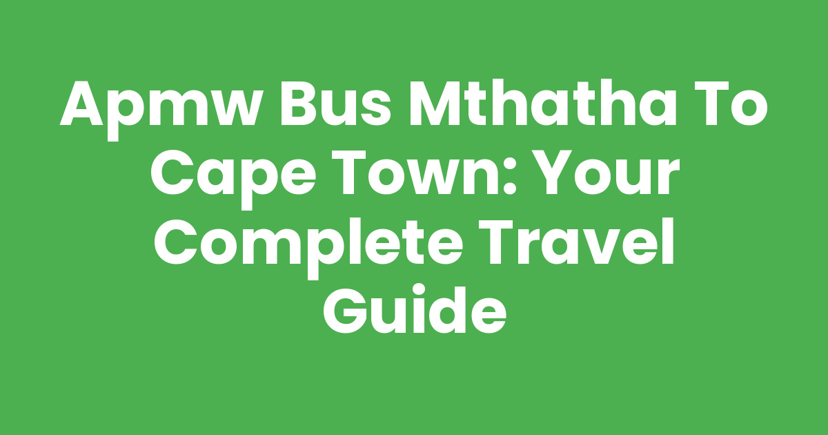 Apmw Bus Mthatha To Cape Town: Your Complete Travel Guide - Mthathas