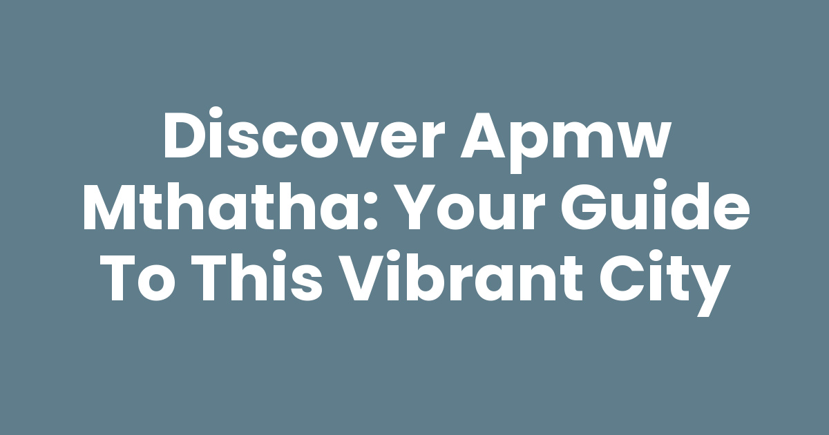 Discover Apmw Mthatha: Your Guide to This Vibrant City - Mthathas