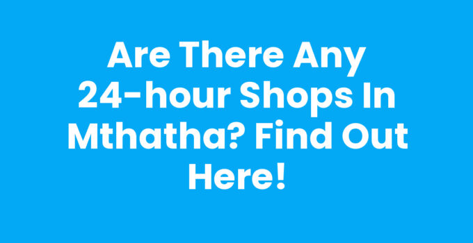 24-hour Shops In Mthatha providing convenience and late-night shopping options.