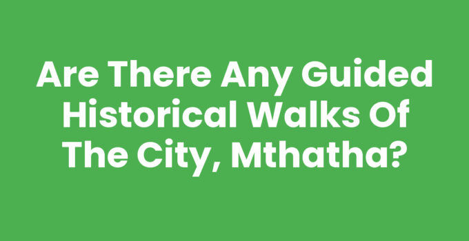 Are There Any Guided Historical Walks Of The City, Mthatha