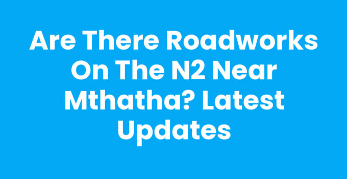 Are There Roadworks On The N2 Near Mthatha - Traffic Update