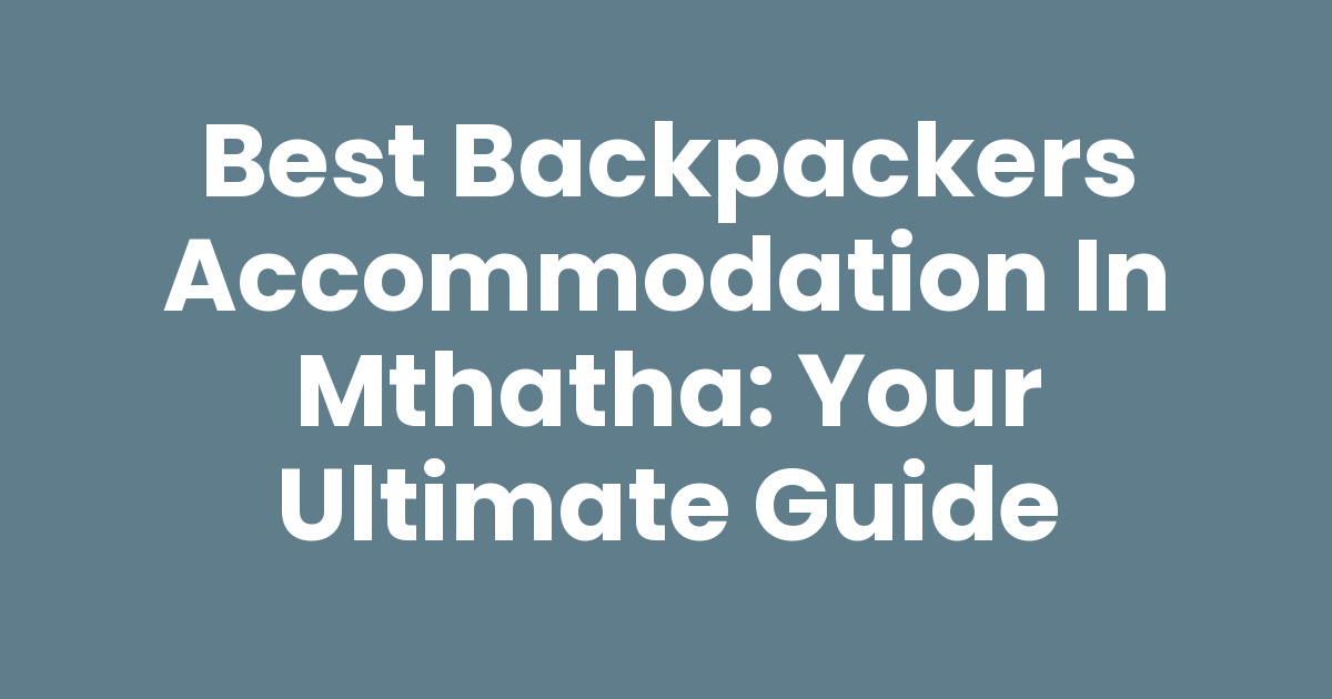 Backpackness Best Backpackers Accommodation In Mthatha: Your Ultimate Guide - Mthathas