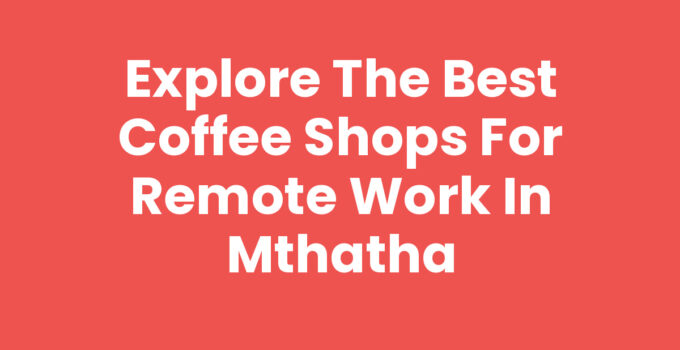 Best Coffee Shops For Remote Work In Mthatha
