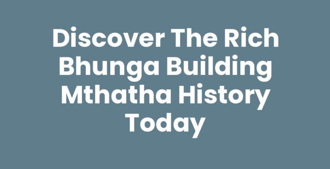 Discover the Rich Bhunga Building Mthatha History Today