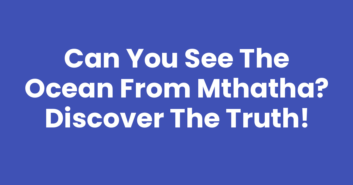 Can You See The Ocean From Mthatha? Discover the Truth! - Mthathas