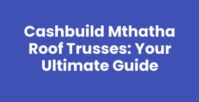 Cashbuild Mthatha Roof Trusses for reliable roofing solutions