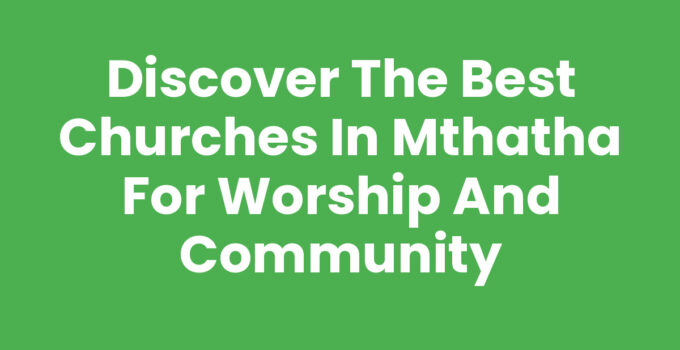 Discover the Best Churches In Mthatha for Worship and Community