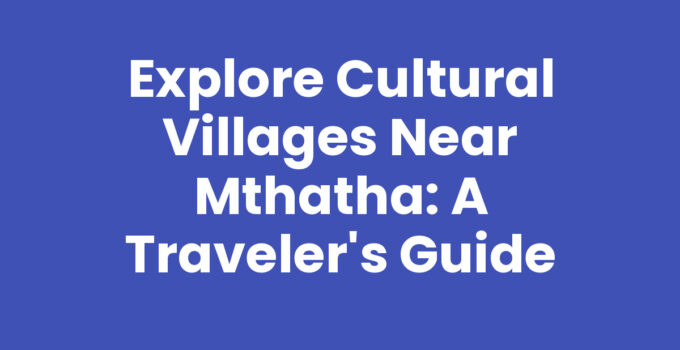 Explore Cultural Villages Near Mthatha: A Traveler’s Guide