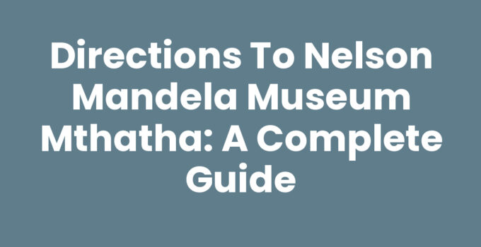 Directions To Nelson Mandela Museum Mthatha - Map and Route Guide