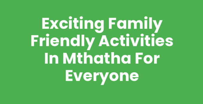 Exciting Family Friendly Activities In Mthatha for Everyone