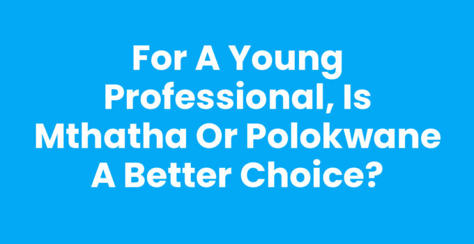 For A Young Professional, Is Mthatha Or Polokwane A Better Choice