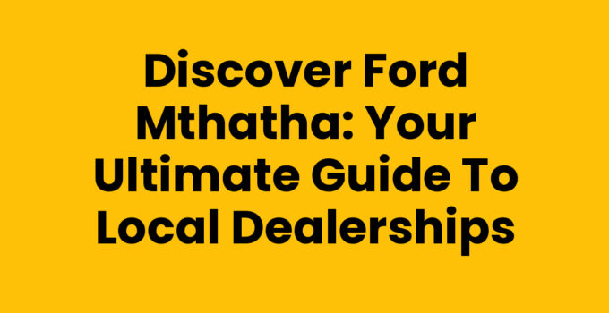 Discover Ford Mthatha: Your Ultimate Guide to Local Dealerships