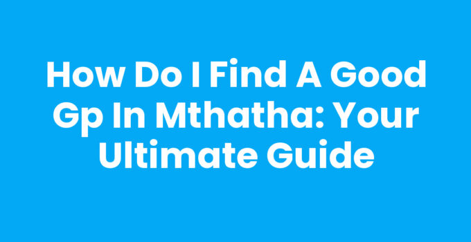How Do I Find A Good GP In Mthatha