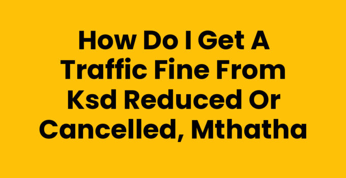 How Do I Get A Traffic Fine From Ksd Reduced Or Cancelled, Mthatha