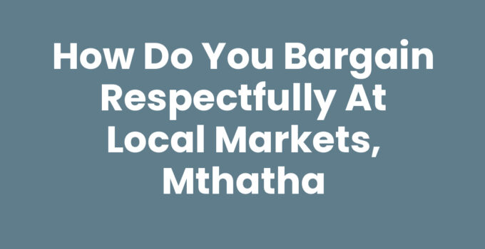 How Do You Bargain Respectfully At Local Markets, Mthatha