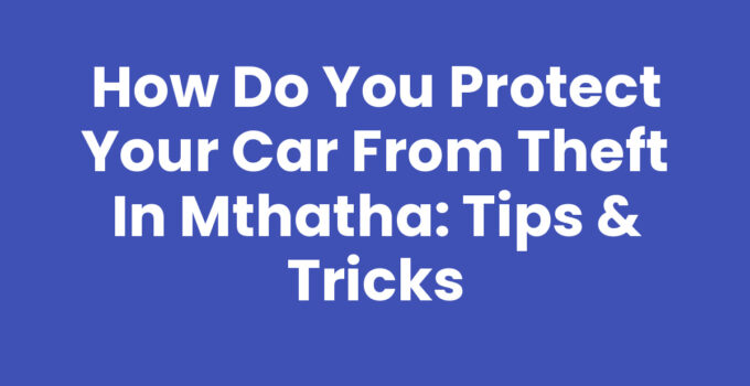 How Do You Protect Your Car From Theft In Mthatha