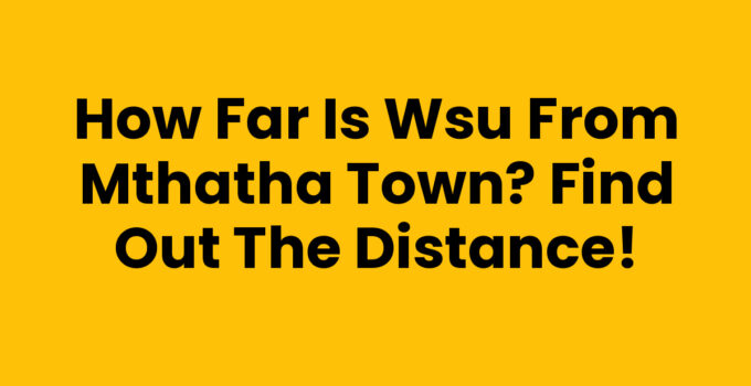 How Far Is Wsu From Mthatha Town? Find Out the Distance!