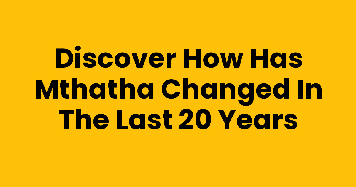 Discover How Has Mthatha Changed In The Last 20 Years - Mthathas