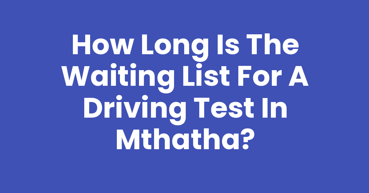 How Long Is The Waiting List For A Driving Test In Mthatha Mthathas how-long-is-the-waiting-list-for-a-driving-test-in-mthatha-mthathas