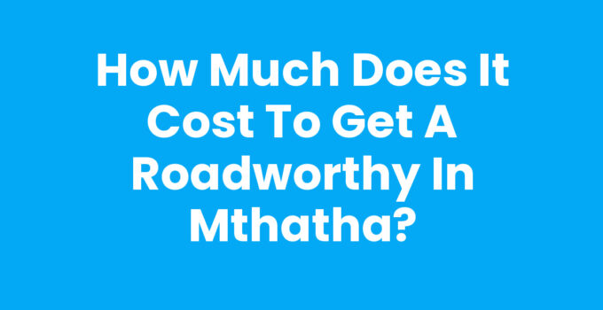 How Much Does It Cost To Get A Roadworthy In Mthatha