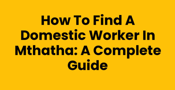 How To Find A Domestic Worker In Mthatha - Step-by-Step Guide