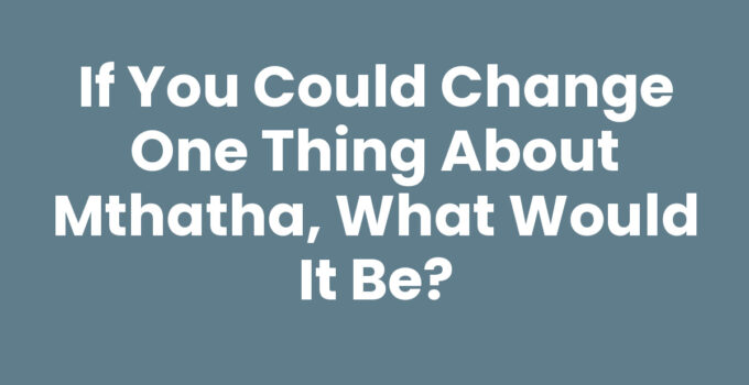 If You Could Change One Thing About Mthatha, What Would It Be