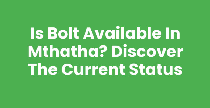 Is Bolt Available In Mthatha? Discover the Current Status