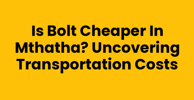 Is Bolt Cheaper In Mthatha - Transportation Costs Comparison