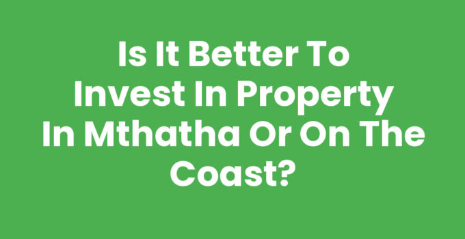 Is It Better To Invest In Property In Mthatha Or On The Coast