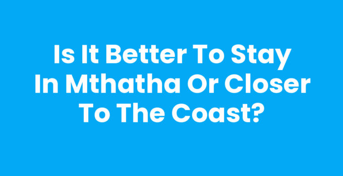 Is It Better To Stay In Mthatha Or Closer To The Coast