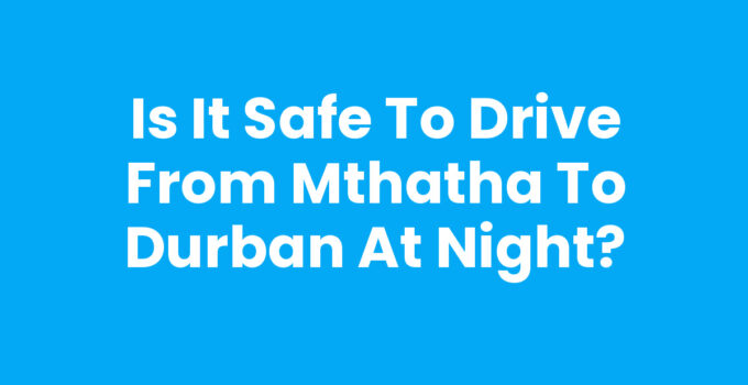Is It Safe To Drive From Mthatha To Durban At Night