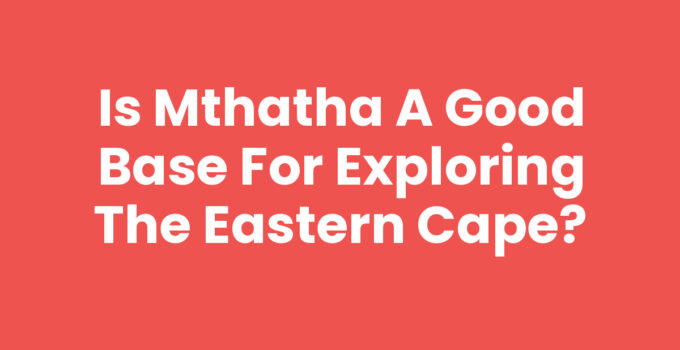 Is Mthatha A Good Base For Exploring The Eastern Cape