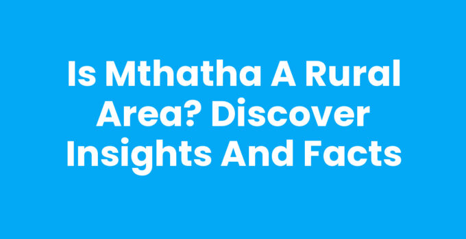 Is Mthatha A Rural Area? Exploring its Characteristics and Economy