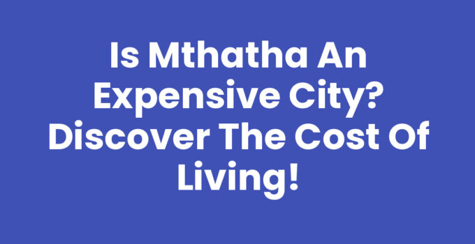 Is Mthatha An Expensive City? Explore the cost of living in Mthatha.