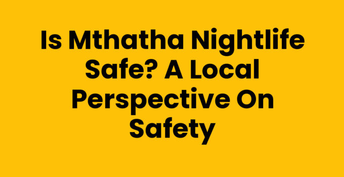 Is Mthatha Nightlife Safe? A Local Perspective on Safety