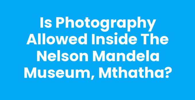 Is Photography Allowed Inside The Nelson Mandela Museum, Mthatha