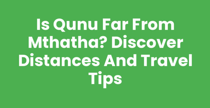 Scenic view of Qunu, South Africa, showing its distance from Mthatha.