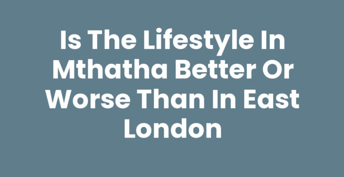 Is The Lifestyle In Mthatha Better Or Worse Than In East London
