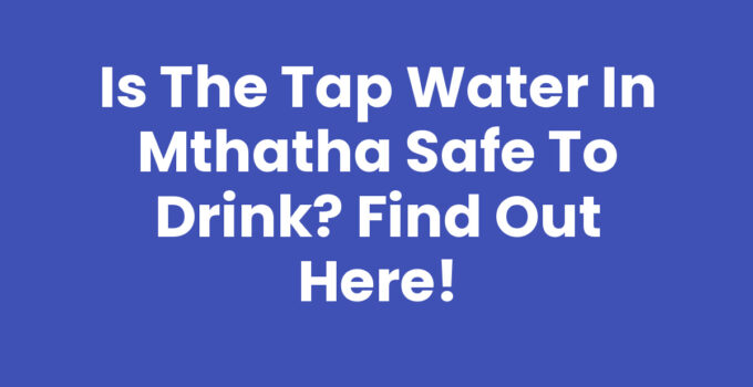 Is The Tap Water In Mthatha Safe To Drink: Water Quality Overview