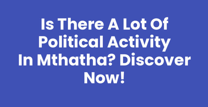 Is There A Lot Of Political Activity In Mthatha? Overview of Mthatha's political landscape.