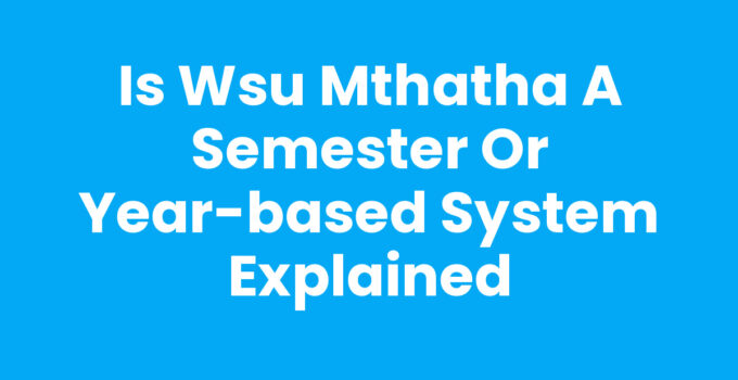 Understanding if WSU Mthatha is a Semester Or Year-based System