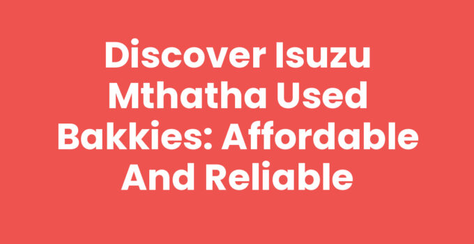 Discover Isuzu Mthatha Used Bakkies: Affordable and Reliable