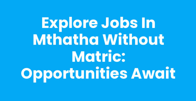 Jobs In Mthatha Without Matric - Explore Employment Opportunities