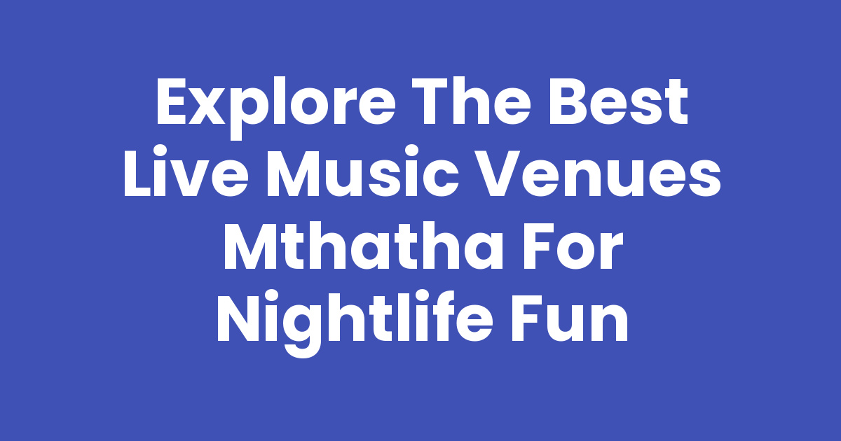 Mthatha Rocks Explore the Best Live Music Venues Mthatha for Nightlife Fun - Mthathas