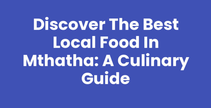 Discover the Best Local Food In Mthatha: A Culinary Guide