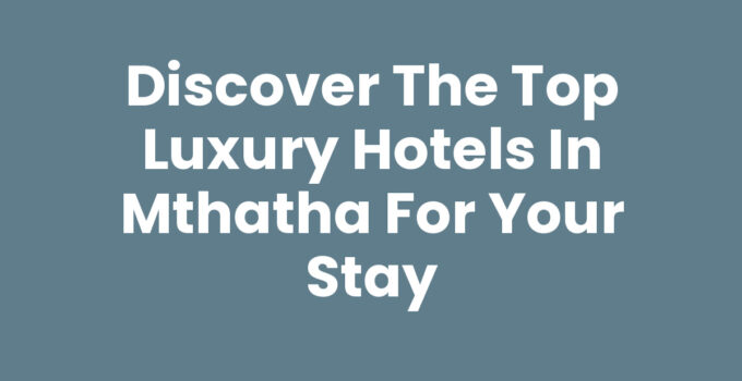 Discover the Top Luxury Hotels In Mthatha for Your Stay