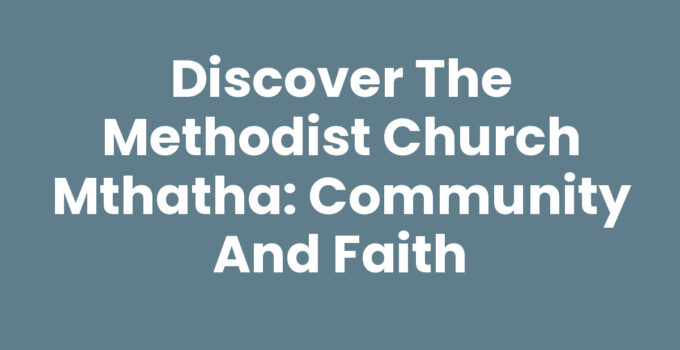 Discover the Methodist Church Mthatha: Community and Faith