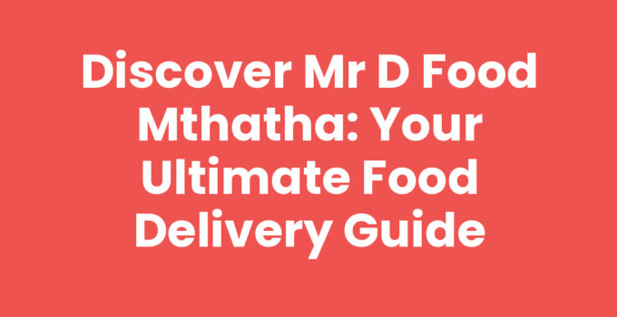 Discover Mr D Food Mthatha: Your Ultimate Food Delivery Guide