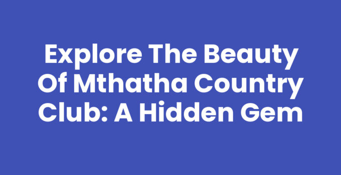 Explore the Beauty of Mthatha Country Club: A Hidden Gem